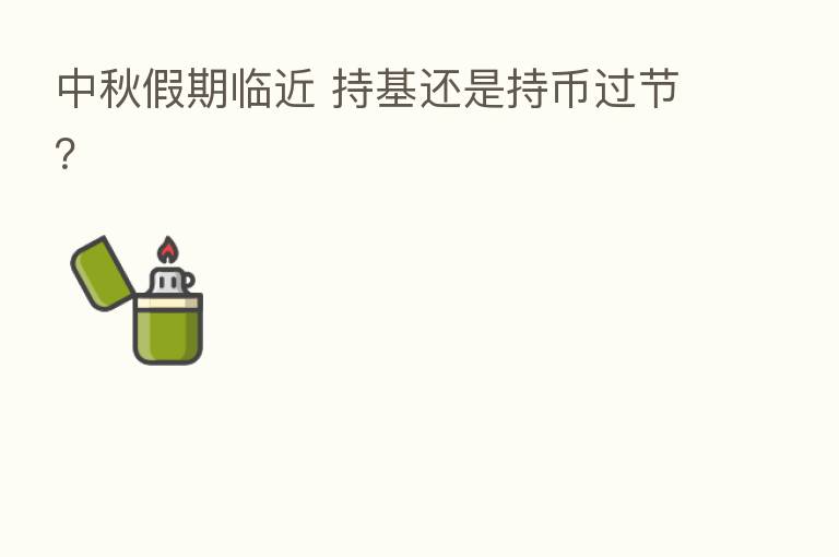 中秋假期临近 持基还是持币过节?