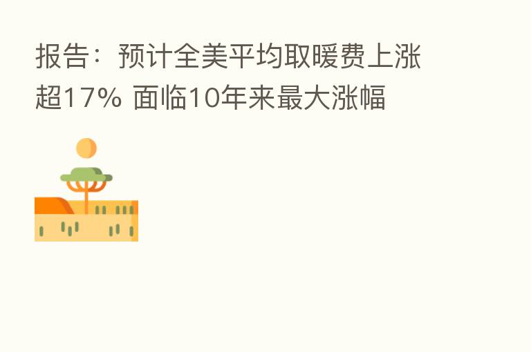 报告：预计全美平均取暖费上涨超17% 面临10年来   大涨幅