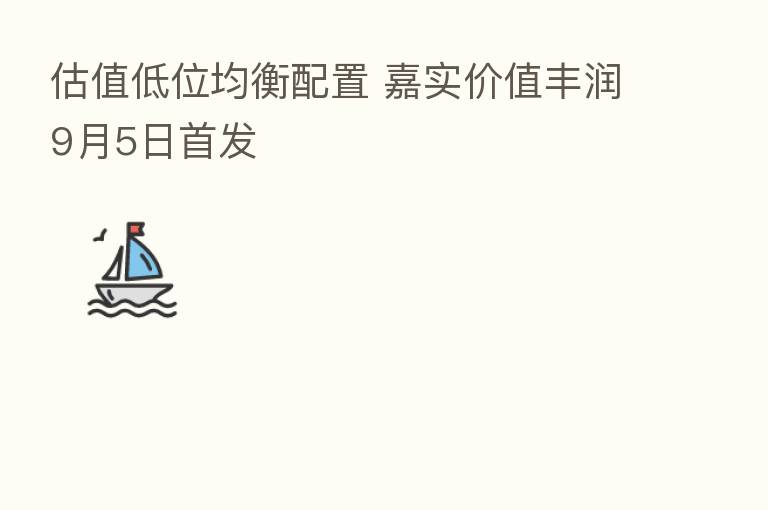 估值低位均衡配置 嘉实价值丰润9月5日首发