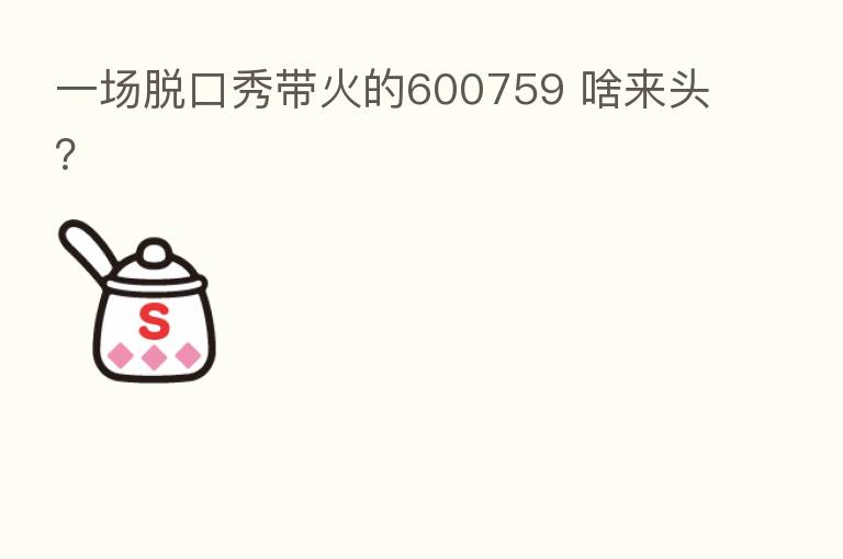 一场脱口秀带火的600759 啥来头?