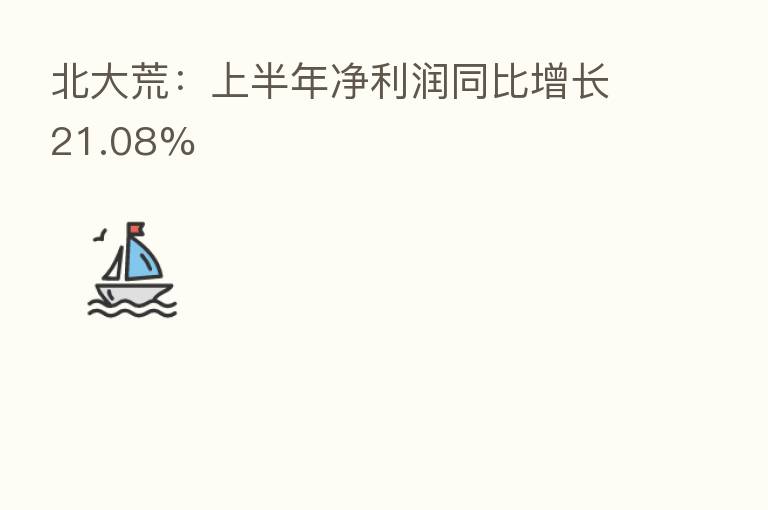 北大荒：上半年净利润同比增长21.08%