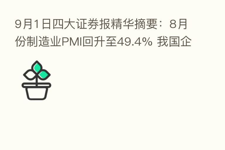 9月1日四大证券报精华摘要:8月份制造业PMI回升至49.4% 我国企业生产经营活动总体延续恢复态势