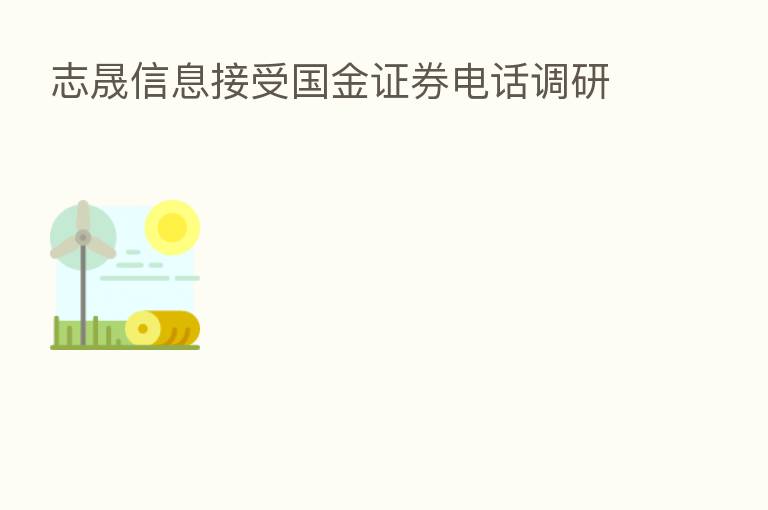 志晟信息接受国金证券电话调研