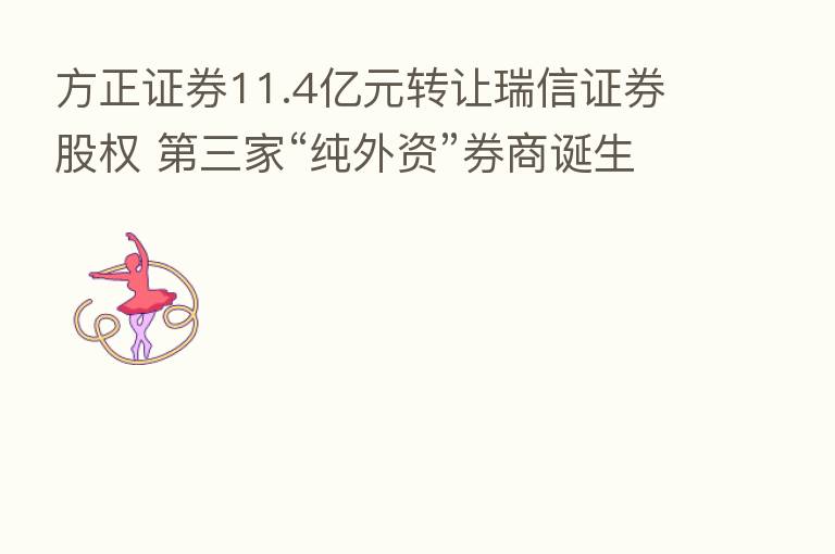 方正证券11.4亿元转让瑞信证券股权    三家“纯外资”券商诞生 对本土派影响几何