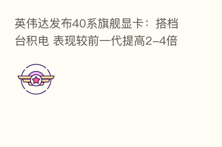 英伟达发布40系旗舰显卡：搭档台积电 表现较前一代提高2-4倍