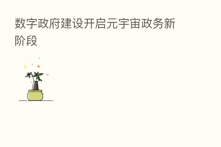 数字政府建设开启元宇宙政务新阶段