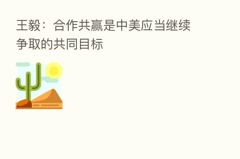 王毅:合作共赢是中美应当继续争取的共同目标