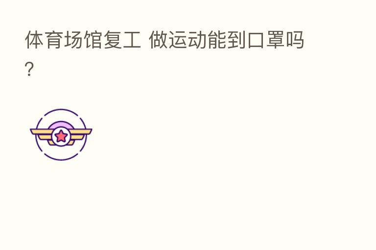 体育场馆复工 做运动能到口罩吗?