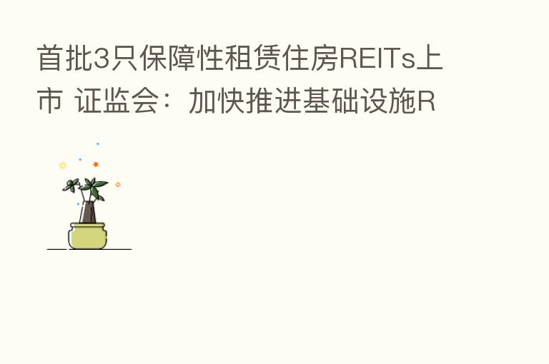 首批3只保障性租赁住房REITs上市 证监会：加快推进基础设施REITs常态化发行