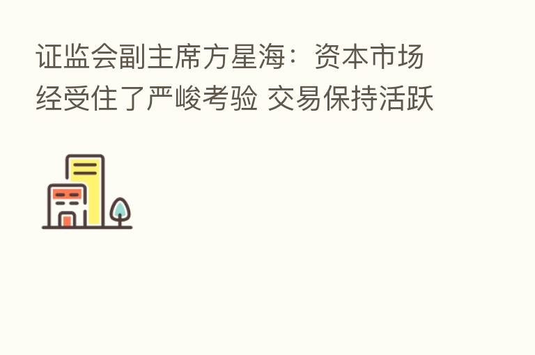 证监会副主席方星海：资本市场经受住了严峻考验 交易保持活跃