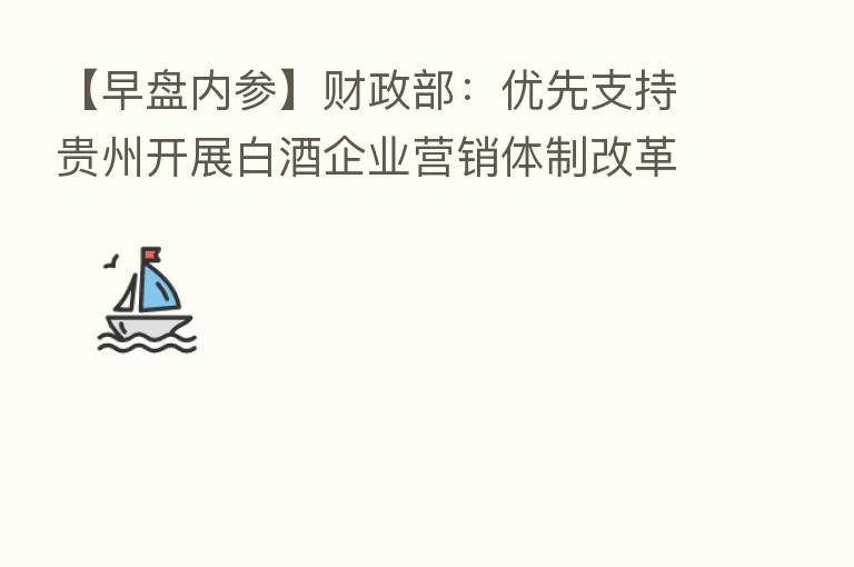 【早盘内参】财政部：优先支持贵州开展白酒企业营销体制改革