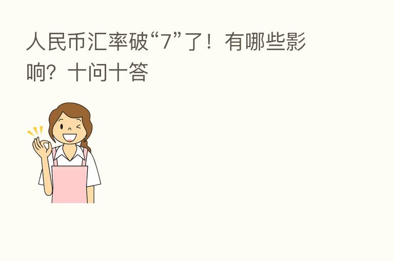 人民币汇率破“7”了！有哪些影响？十问十答