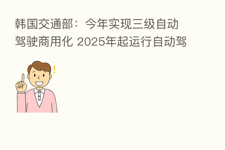 韩国交通部:今年实现三级自动驾驶商用化 2025年起运行自动驾驶公交