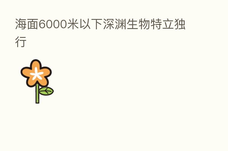 海面6000米以下深渊生物特立独行