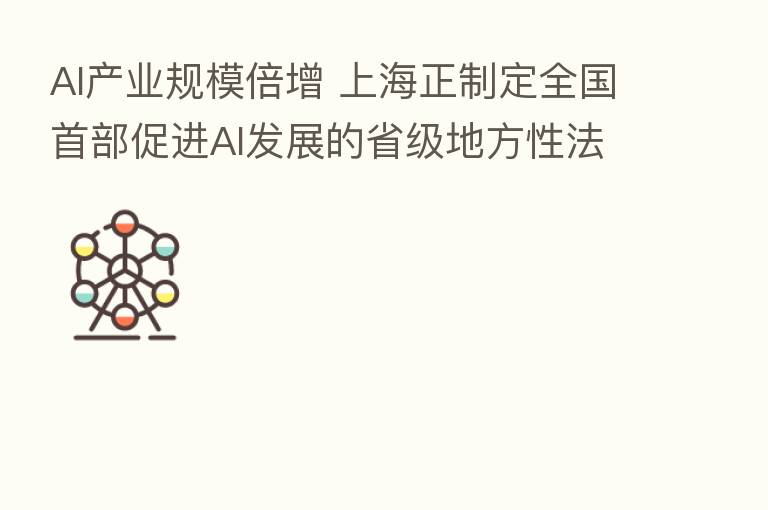 AI产业规模倍增 上海正制定全国首部促进AI发展的省级地方性法规