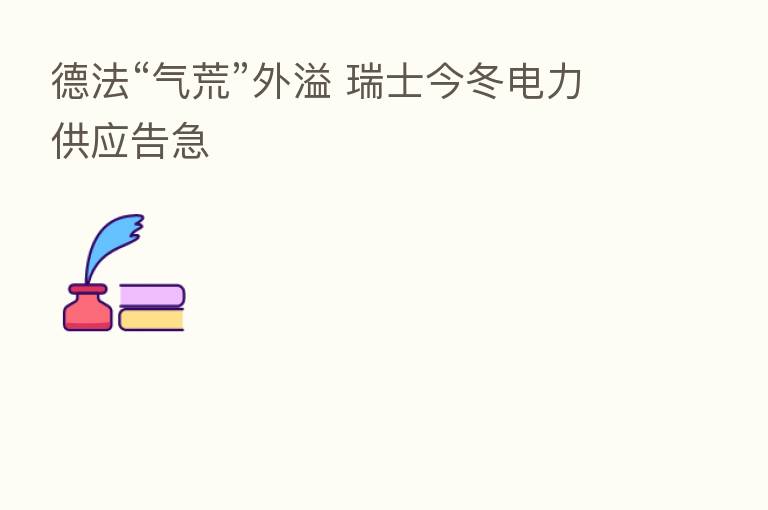 德法“气荒”外溢 瑞士今冬电力供应告急