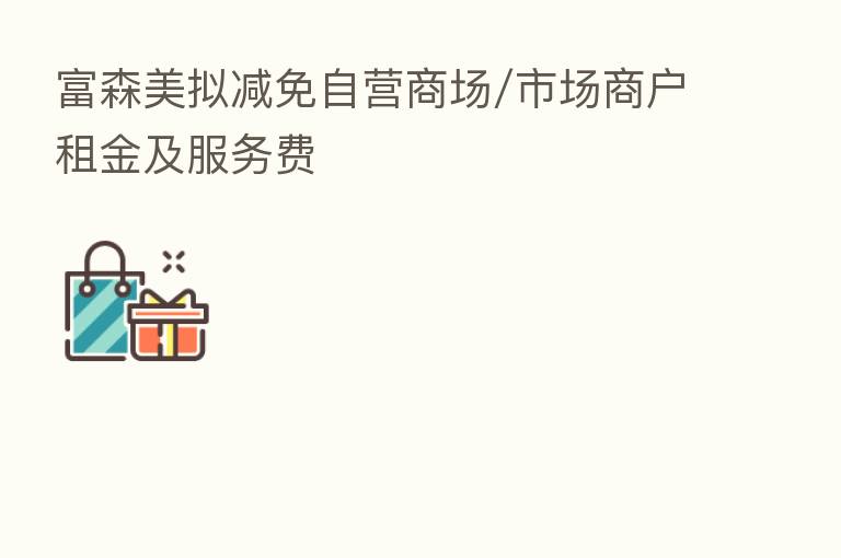 富森美拟减免自营商场/市场商户租金及服务费