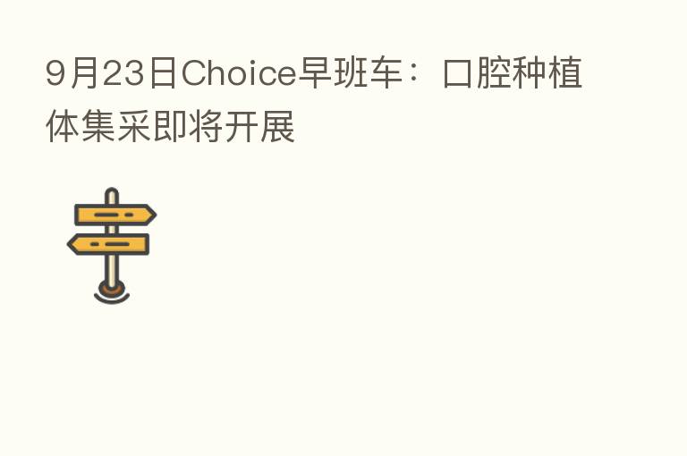 9月23日Choice早班车：口腔种植体集采即将开展