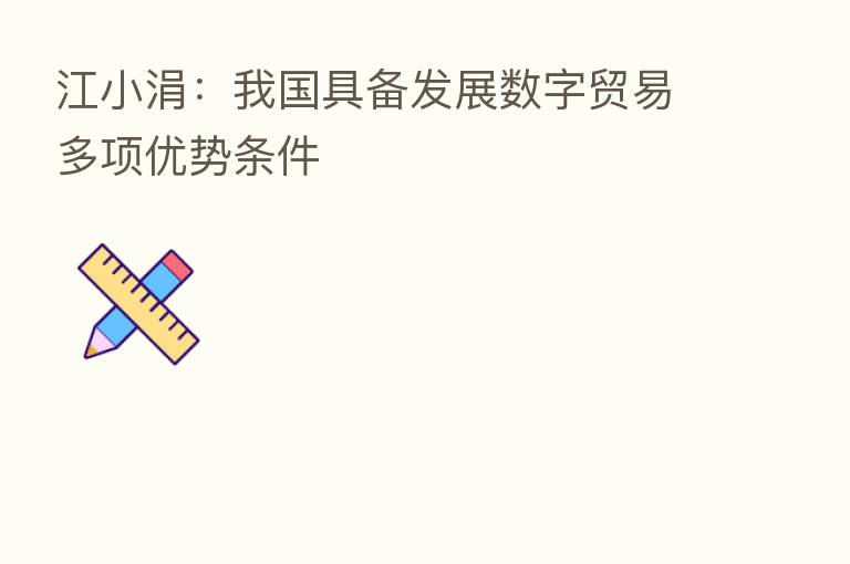 江小涓：我国具备发展数字贸易多项优势条件