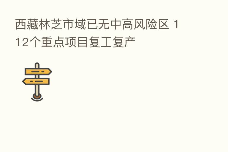 西藏林芝市域已无中高风险区 112个重点项目复工复产