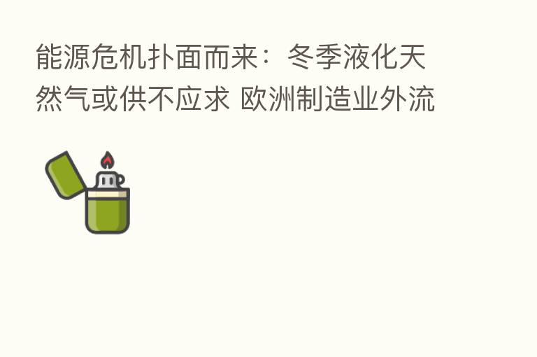 能源危机扑面而来：冬季液化天然气或供不应求 欧洲制造业外流加剧
