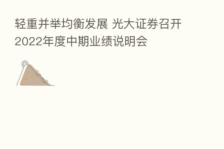 轻重并举均衡发展 光大证券召开2022年度中期业绩说明会