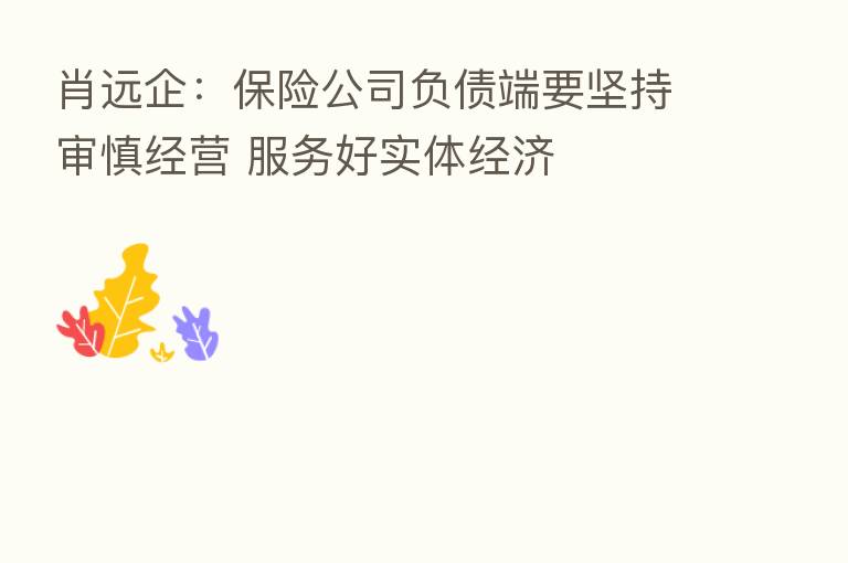 肖远企：      公司负债端要坚持审慎经营 服务好实体经济