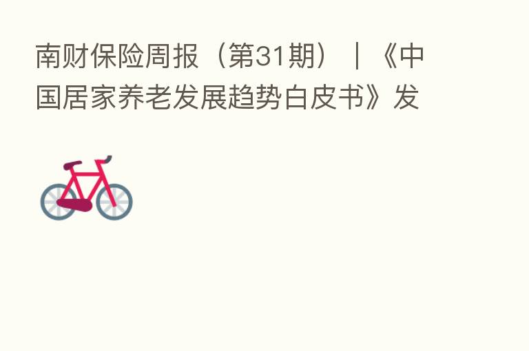 南财      周报（   31期）｜《中国居家养老发展趋势白皮书》发布 “复星系”拟对永安财险大幅减持
