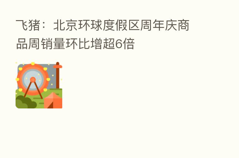 飞猪:北京环球度假区周年庆商品周销量环比增超6倍