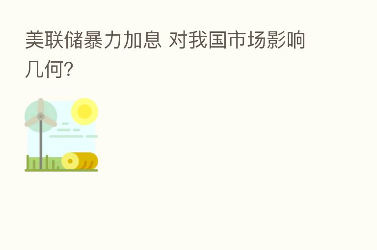 美联储暴力加息 对我国市场影响几何?