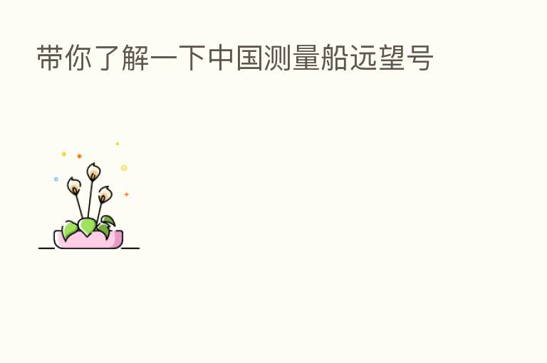带你了解一下中国测量船远望号