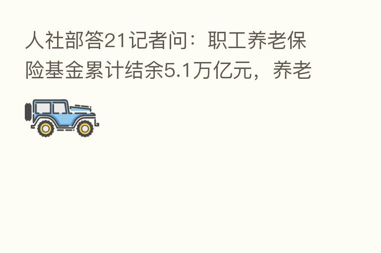 人社部答21记者问：职工养老      基金累计结余5.1万亿元，养老金按时足额发放有保证