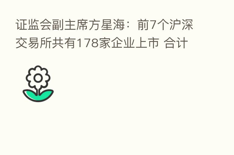 证监会副主席方星海:前7个沪深交易所共有178家企业上市 合计融资3459亿元