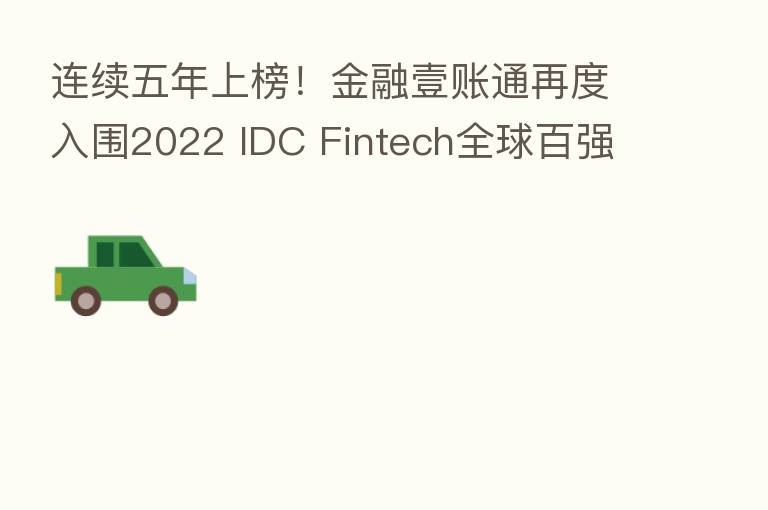 连续五年上榜!金融壹账通再度入围2022 IDC Fintech全球百强榜