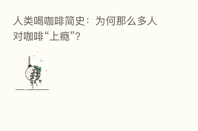 人类喝咖啡简史:为何那么多人对咖啡“上瘾”?