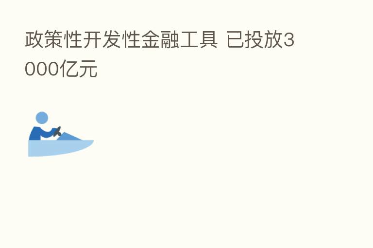 政策性开发性金融工具 已投放3000亿元