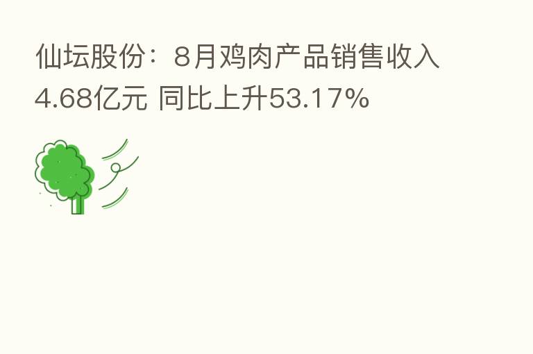 仙坛股份：8月鸡肉产品销售收入4.68亿元 同比上升53.17%