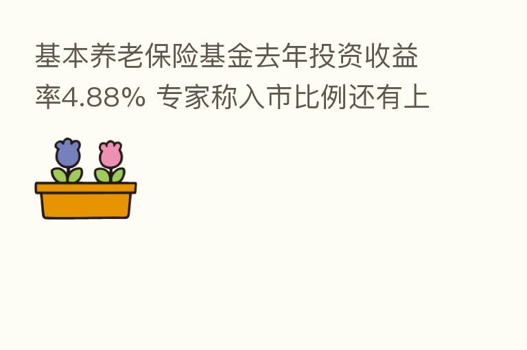基本养老      基金去年投资收益率4.88% 专家称入市比例还有上升空间