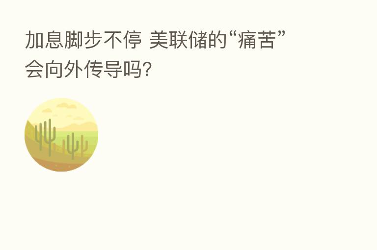 加息脚步不停 美联储的“痛苦”会向外传导吗？