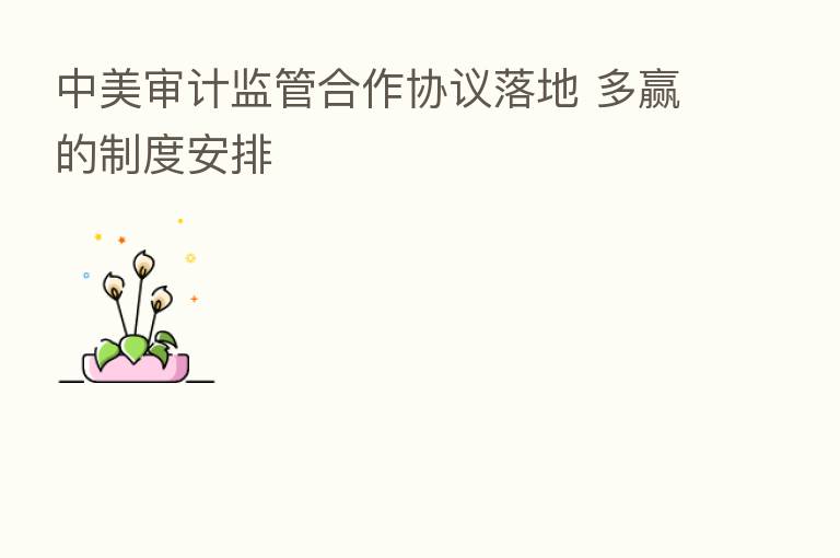 中美审计监管合作协议落地 多赢的制度安排