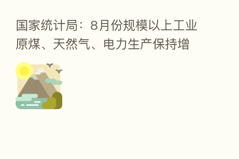 国家统计局:8月份规模以上工业原煤、天然气、电力生产保持增长
