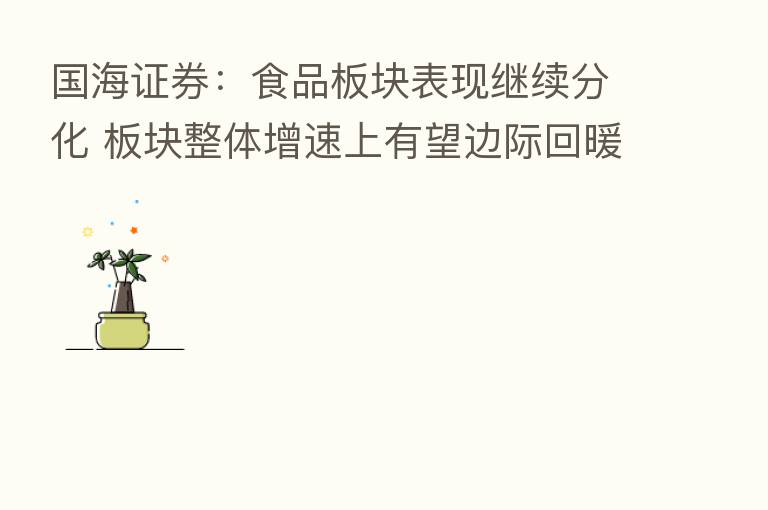 国海证券：食品板块表现继续分化 板块整体增速上有望边际回暖