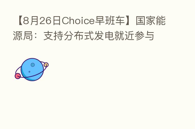 【8月26日Choice早班车】国家能源局：支持分布式发电就近参与市场交易