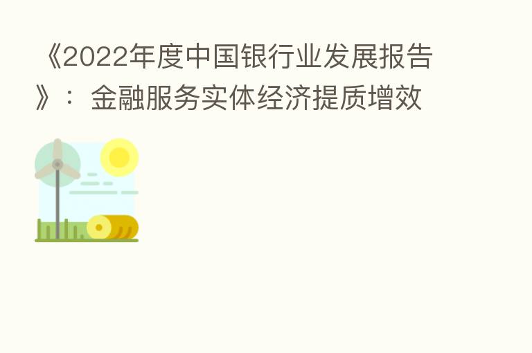 《2022年度中国银行业发展报告》：金融服务实体经济提质增效  信用、市场与流动性风险总体可控