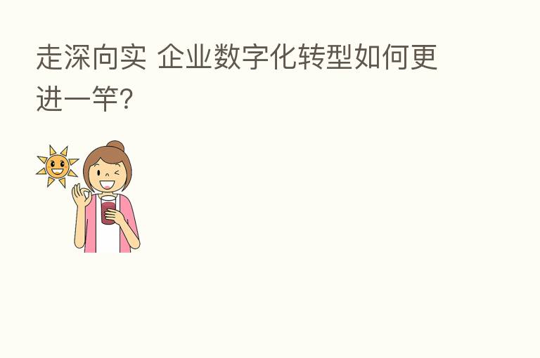 走深向实 企业数字化转型如何更进一竿?