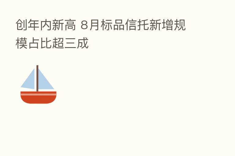 创年内新高 8月标品信托新增规模占比超三成