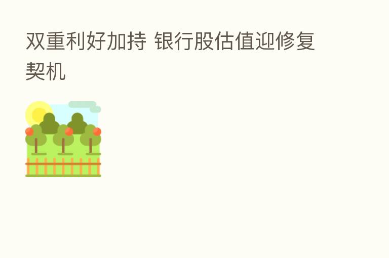 双重利好加持 银行股估值迎修复契机