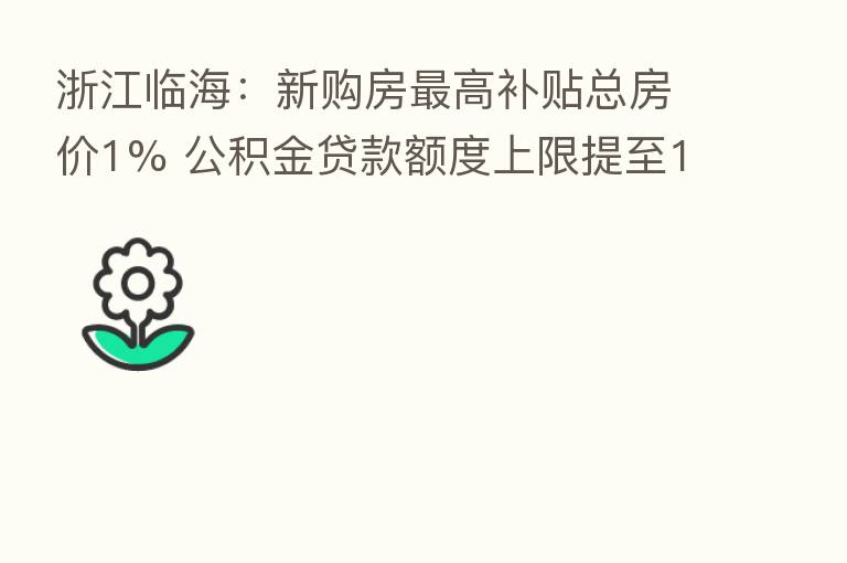 浙江临海：新购房   高补贴总房价1% 公积金贷款额度上限提至100万元