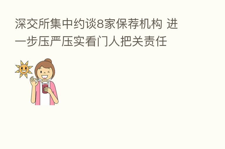 深交所集中约谈8家保荐机构 进一步压严压实看门人把关责任
