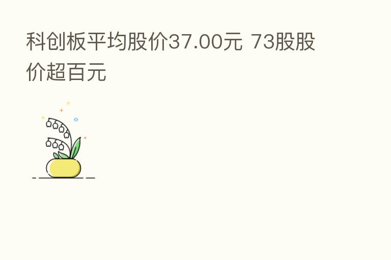 科创板平均股价37.00元 73股股价超百元